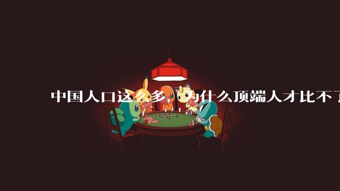 中国人口这么多，为什么顶端人才比不了西方？