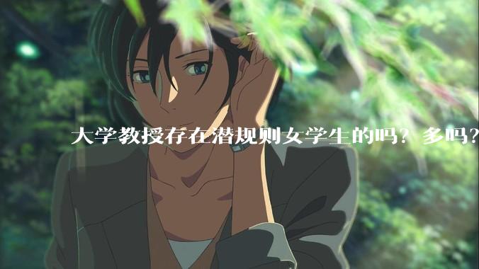 大学教授存在潜规则女学生的吗？多吗？