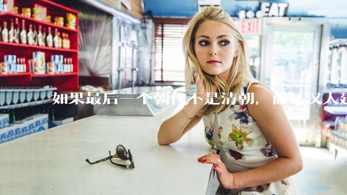 如果最后一个朝代不是清朝，而是汉人建立的会怎样？