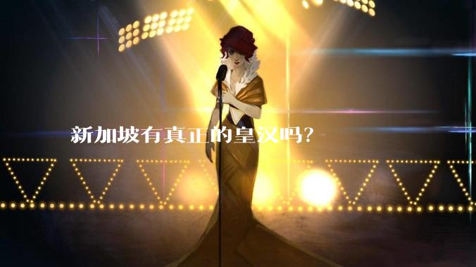 新加坡有真正的皇汉吗？