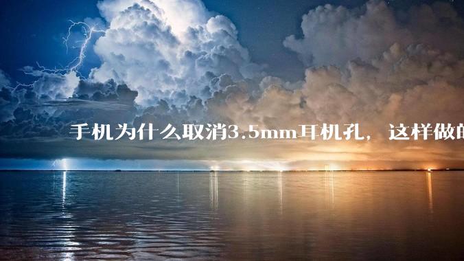 手机为什么取消3.5mm耳机孔，这样做的目的是什么？
