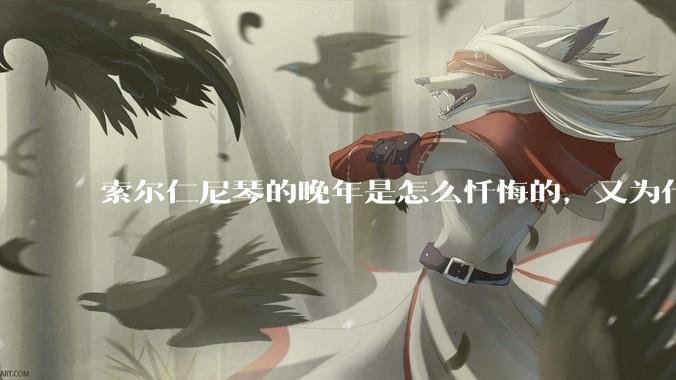 索尔仁尼琴的晚年是怎么忏悔的，又为什么要忏悔？